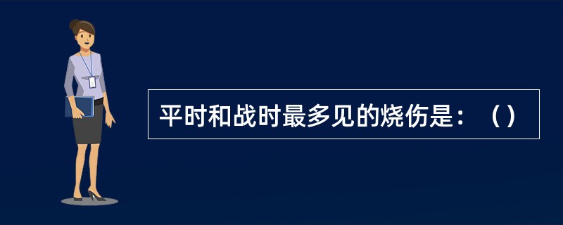 平时和战时最多见的烧伤是：（）