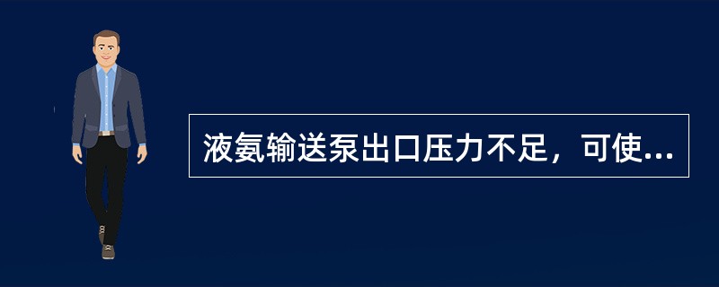 液氨输送泵出口压力不足，可使进入装置的液氨量（）。