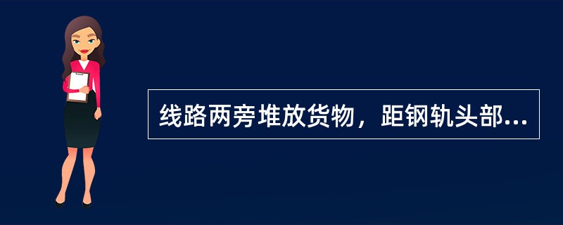 线路两旁堆放货物，距钢轨头部外侧不得小于（）m，不足上述规定距离时，不得进行调车