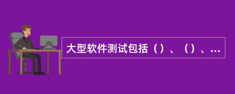 大型软件测试包括（）、（）、确认测试和（）四个步骤。