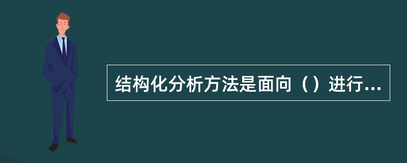 结构化分析方法是面向（）进行需求分析的方法。结构化分析方法使用（）与（）来描述。