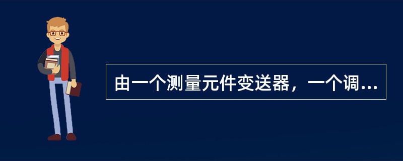 由一个测量元件变送器，一个调节器，一个调节阀和一个对象构成的闭环调节系统是（）。