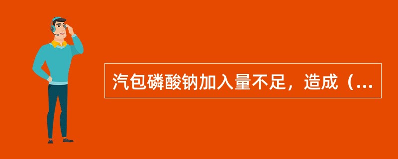 汽包磷酸钠加入量不足，造成（）不合格。