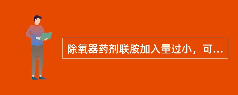 除氧器药剂联胺加入量过小，可造成溶解氧指标（）。