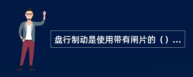 盘行制动是使用带有闸片的（）夹紧安装在车轮两侧或车轴上的制动盘发生摩擦力而产生制