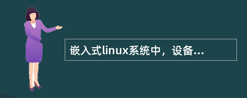 嵌入式linux系统中，设备类型分为（）；（）和网络设备等三种。