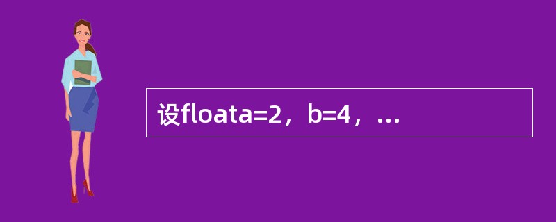 设floata=2，b=4，c=3；，以下C语言表达式与代数式（a+b）+c计算