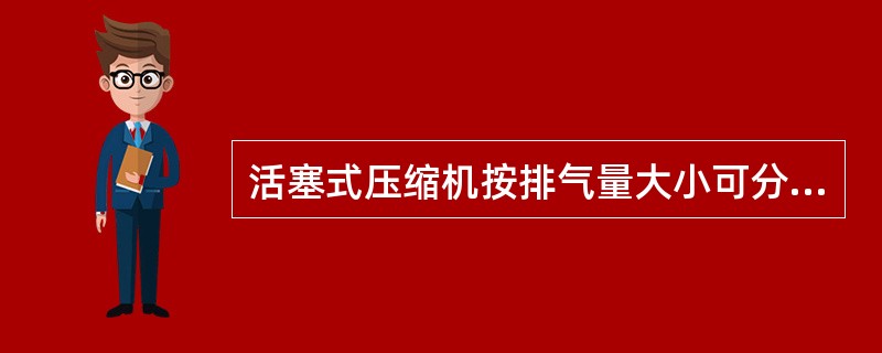 活塞式压缩机按排气量大小可分为微型压缩机、中型压缩机以及（）。