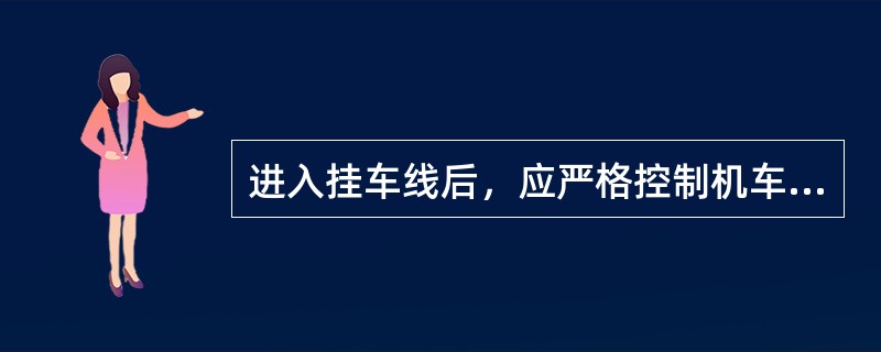 进入挂车线后，应严格控制机车速度，执行（）和一度停车规定，确认脱轨器、防护信号及