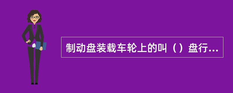 制动盘装载车轮上的叫（）盘行制动基础装置