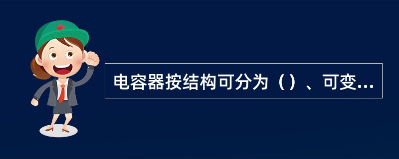 电容器按结构可分为（）、可变、半可变电容器3种