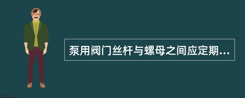 泵用阀门丝杆与螺母之间应定期加注润滑脂，而不常用阀门丝杆与螺母处应（）。