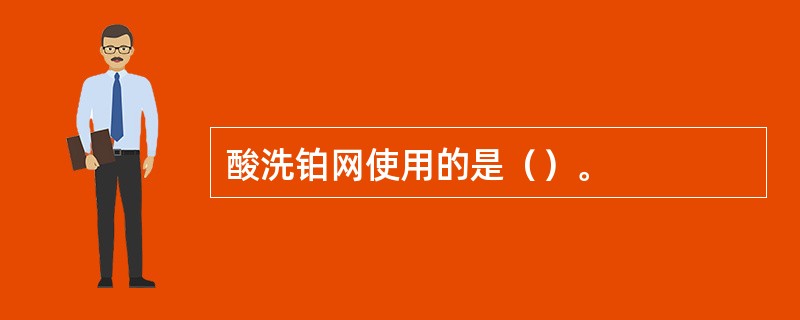 酸洗铂网使用的是（）。