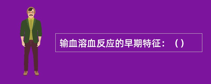 输血溶血反应的早期特征：（）