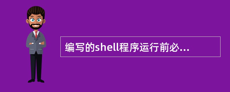 编写的shell程序运行前必须赋予该脚本文件（）权限。