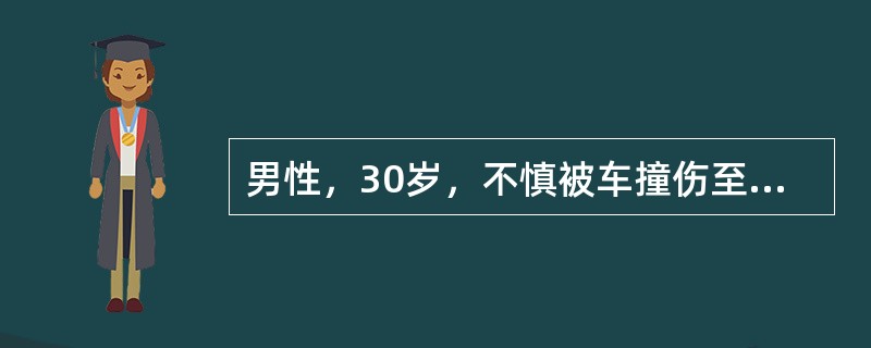 男性，30岁，不慎被车撞伤至骨盆骨折，不能排尿，留置尿管顺利，但无尿液引出，自尿