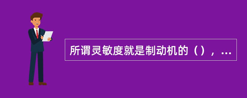 所谓灵敏度就是制动机的（），它是评价车辆制动机性能的主要指标之一