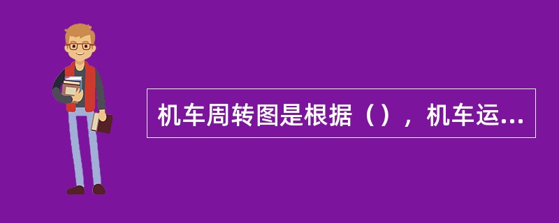 机车周转图是根据（），机车运转方式、乘务员乘务方式编制的机车牵引列车的工作计划。