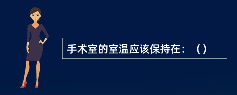 手术室的室温应该保持在：（）