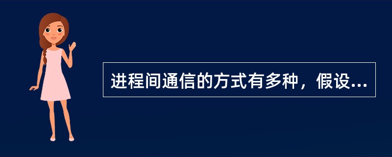 进程间通信的方式有多种，假设需要在Linux系统上设计本地运行的两个进程，一个负