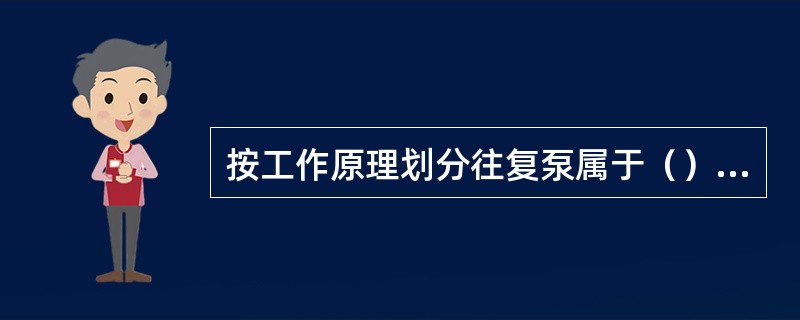 按工作原理划分往复泵属于（）的一种。