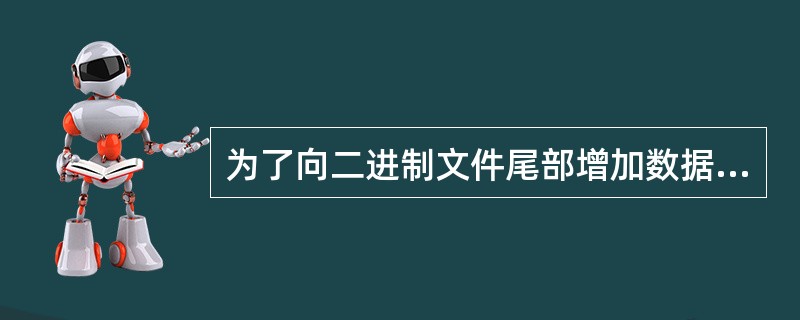 为了向二进制文件尾部增加数据，打开文件的方式应采用（）