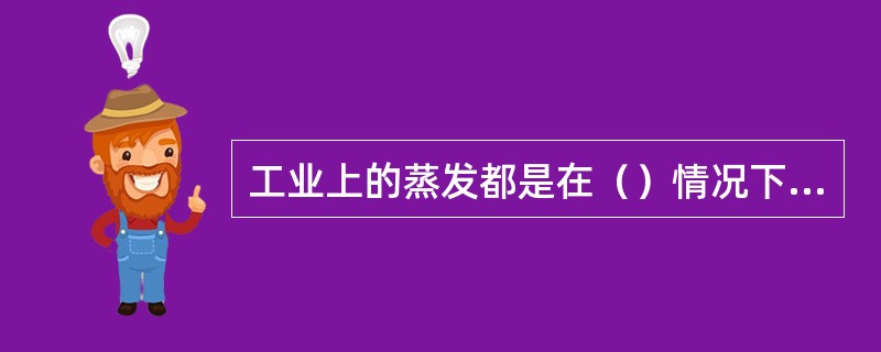 工业上的蒸发都是在（）情况下进行的。