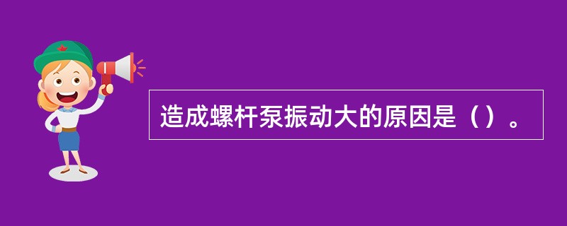 造成螺杆泵振动大的原因是（）。