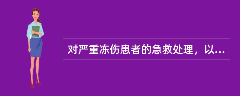 对严重冻伤患者的急救处理，以下哪一项是错误的：（）