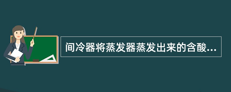 间冷器将蒸发器蒸发出来的含酸蒸汽用循环水进行冷却，冷凝液排入（）。