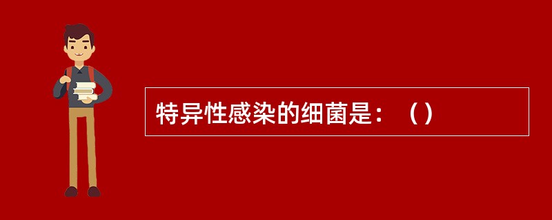 特异性感染的细菌是：（）