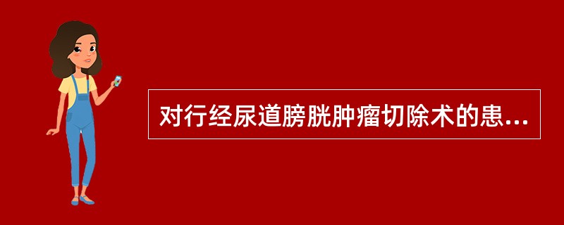 对行经尿道膀胱肿瘤切除术的患者，为防止肿瘤复发，术后应采取（）