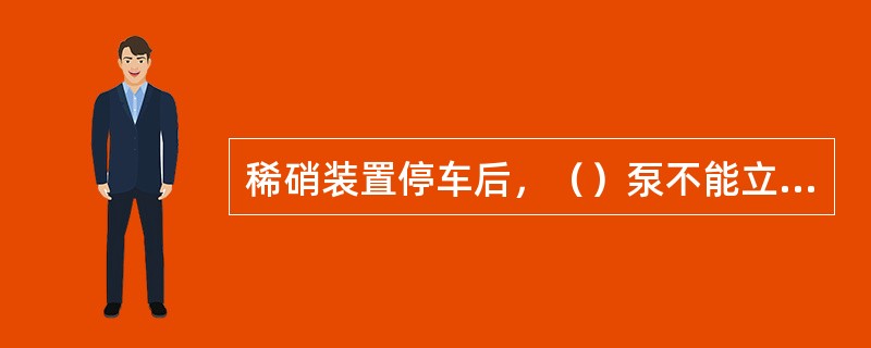 稀硝装置停车后，（）泵不能立即停止运转。