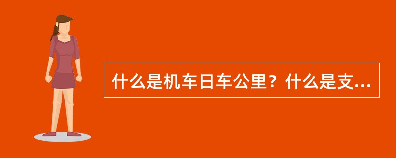 什么是机车日车公里？什么是支配机车日车公里？