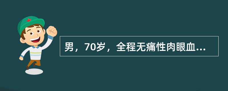 男，70岁，全程无痛性肉眼血尿3个月，间歇发作伴乏力，消瘦。B超示右肾占位病变直