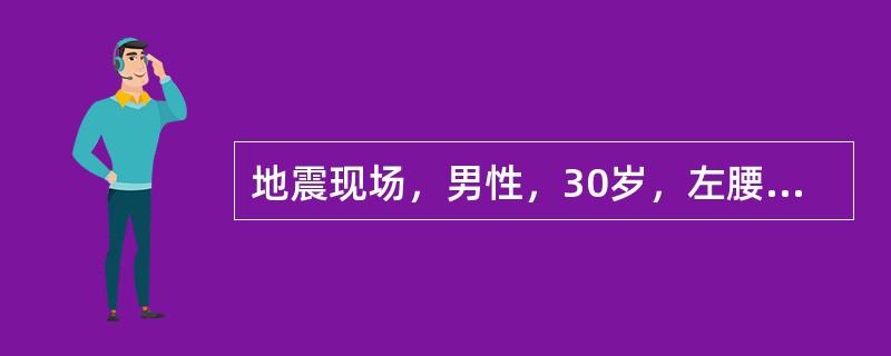 地震现场，男性，30岁，左腰及下肢被倒塌之砖墙压住。震后6小时救出，4小时后送抵