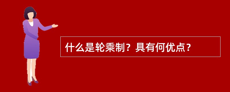 什么是轮乘制？具有何优点？