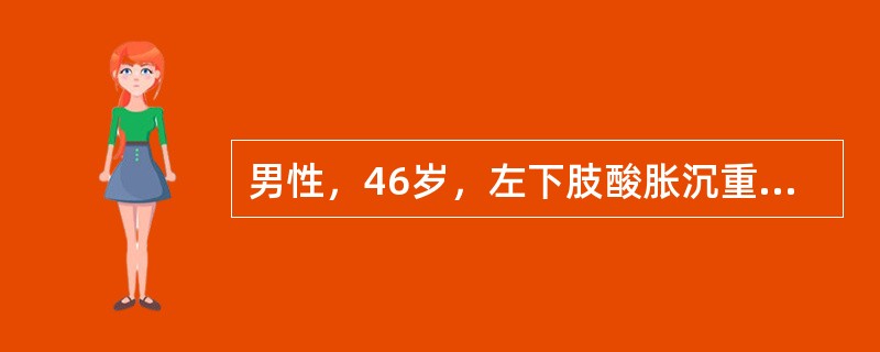 男性，46岁，左下肢酸胀沉重，小腿出现蚯蚓状团块4年。查体：血压130／90mm
