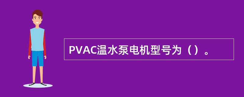 PVAC温水泵电机型号为（）。