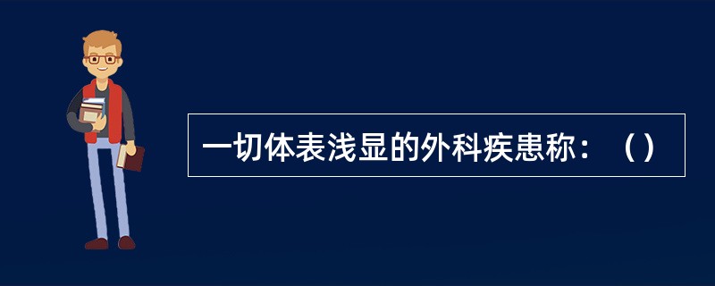 一切体表浅显的外科疾患称：（）