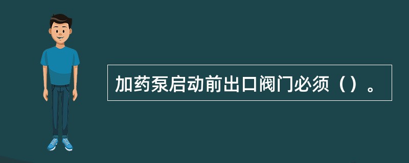 加药泵启动前出口阀门必须（）。