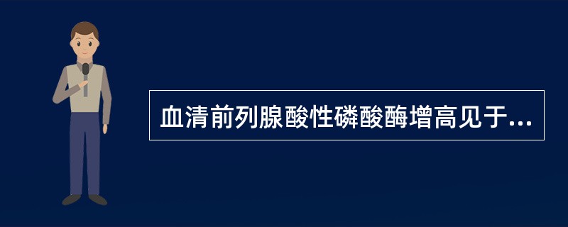 血清前列腺酸性磷酸酶增高见于（）