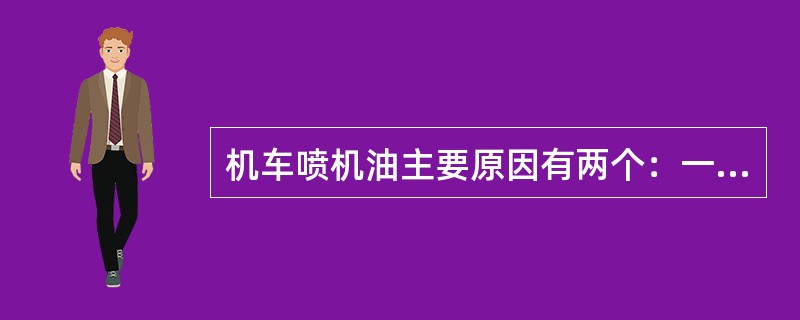 机车喷机油主要原因有两个：一是机油进入气缸，二是（）漏油。