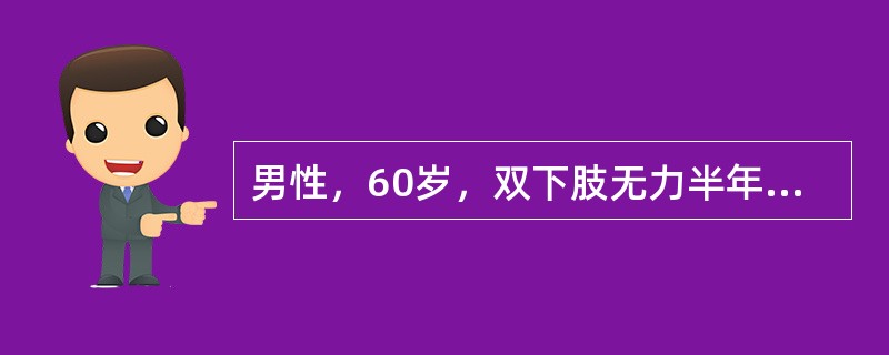 男性，60岁，双下肢无力半年，右腿明显，近2个月行走不稳，右手不能扣纽扣，无外伤