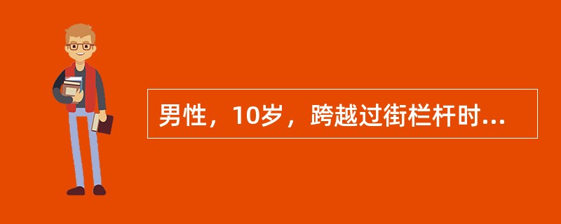 男性，10岁，跨越过街栏杆时骑跨伤1小时，尿道口溢血入院。查体：BP、P正常，会
