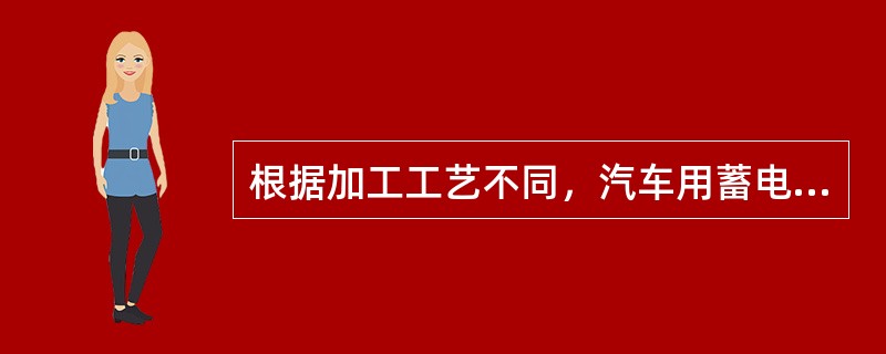 根据加工工艺不同，汽车用蓄电池可以分为（）、和（）、（）。