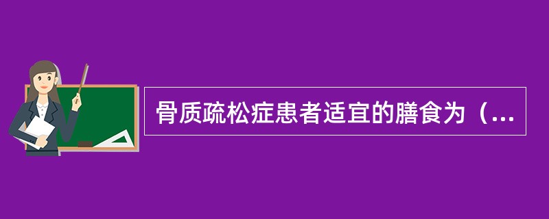 骨质疏松症患者适宜的膳食为（）。