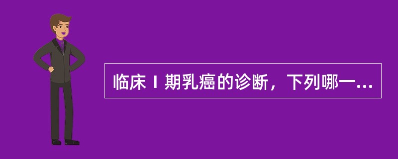 临床Ⅰ期乳癌的诊断，下列哪一项不符：（）