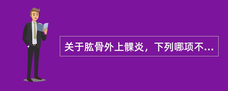 关于肱骨外上髁炎，下列哪项不正确（）