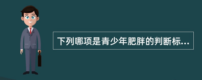 下列哪项是青少年肥胖的判断标准（）。